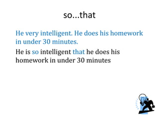 so...that
He very intelligent. He does his homework
in under 30 minutes.
He is so intelligent that he does his
homework in under 30 minutes
 
