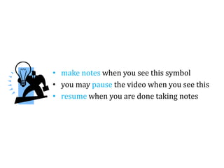 • make notes when you see this symbol
• you may pause the video when you see this
• resume when you are done taking notes
 