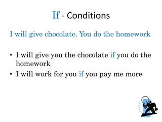 If - Conditions
I will give chocolate. You do the homework
• I will give you the chocolate if you do the
homework
• I will work for you if you pay me more
 