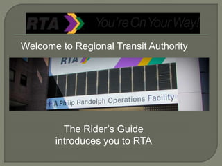 Welcome to Regional Transit Authority
The Rider’s Guide
introduces you to RTA
 
