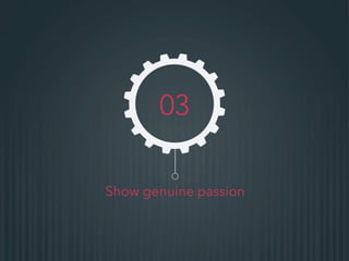 Show genuine passion
03
 