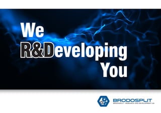 We
R&Developing
You
 