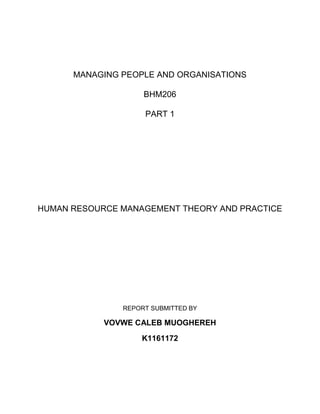 MANAGING PEOPLE AND ORGANISATIONS
BHM206
PART 1
HUMAN RESOURCE MANAGEMENT THEORY AND PRACTICE
REPORT SUBMITTED BY
VOVWE CALEB MUOGHEREH
K1161172
 