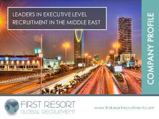LEADERS IN EXECUTIVE LEVEL
RECRUITMENT IN THE MIDDLE EAST
www.firstresortrecruitment.com
 