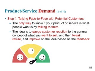 Product/Service Demand (2 of 10)
• Step 1: Talking Face-to-Face with Potential Customers
– The only way to know if your pr...