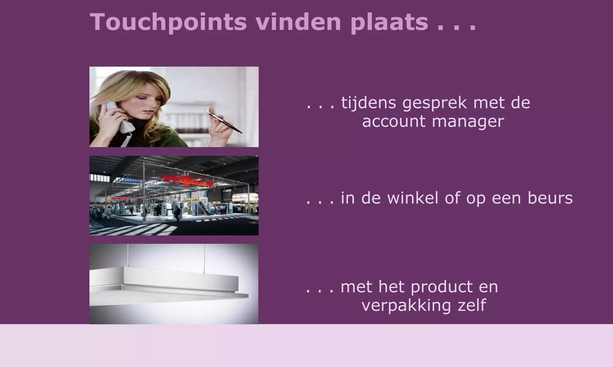 Touchpoints vinden plaats . . . . . . in de winkel of op een beurs . . . met het product en  verpakking zelf . . . tijdens gesprek met de  account manager 