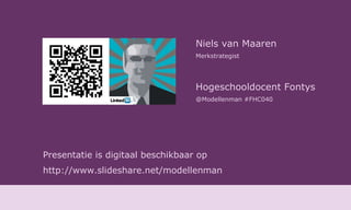 Niels van Maaren Merkstrategist Hogeschooldocent Fontys @Modellenman #FHC040 Presentatie is digitaal beschikbaar op  http://www.slideshare.net/modellenman 