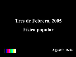 Tres de Febrero, 2005 Física popular Agustín Rela 