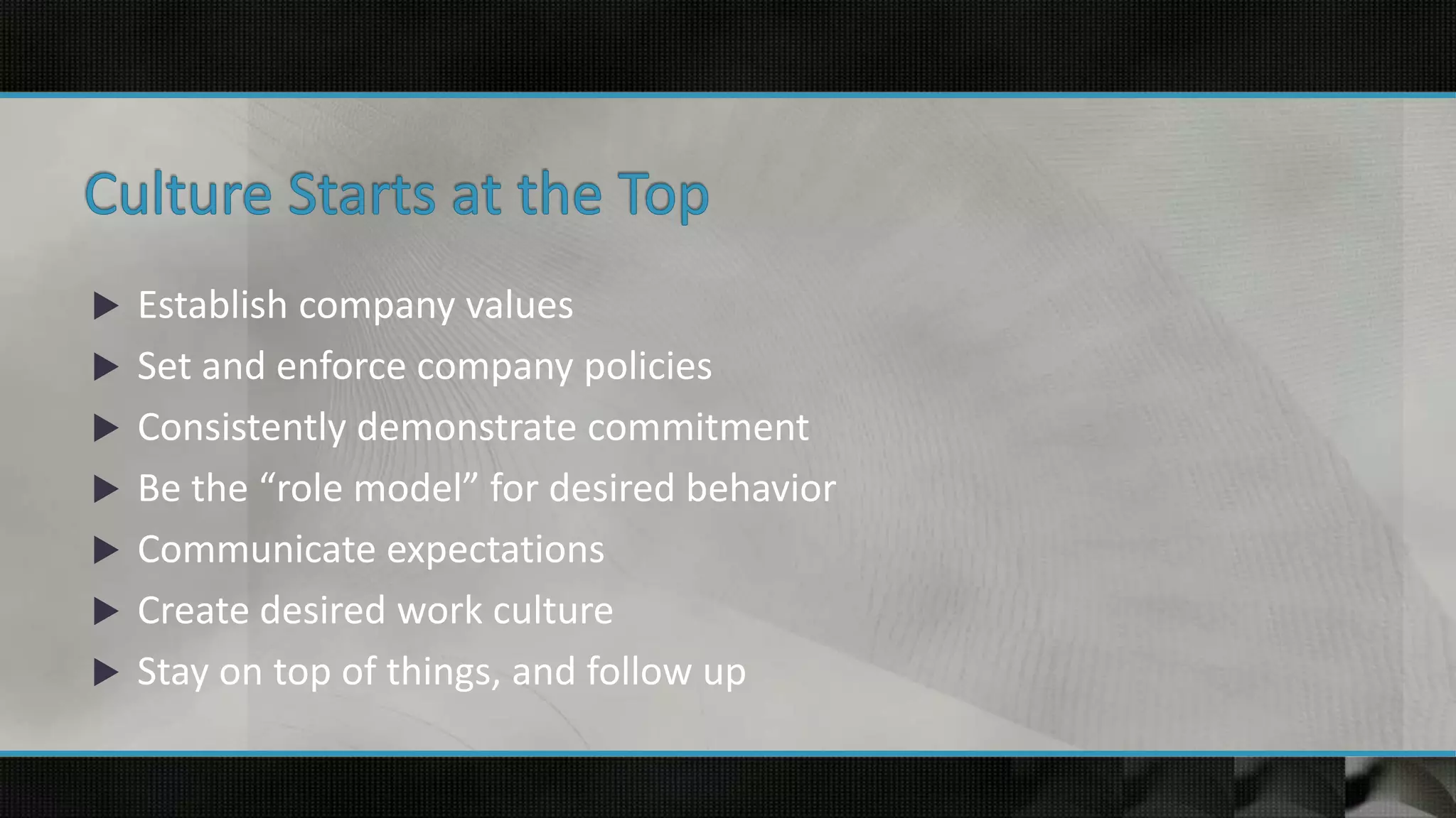  Establish company values
 Set and enforce company policies
 Consistently demonstrate commitment
 Be the “role model” for desired behavior
 Communicate expectations
 Create desired work culture
 Stay on top of things, and follow up
 