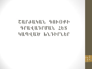 ՇԱՐԺԱԿԱՆ ԳՈՒՅՔԻ
ԳՐԱՎԱԴՐՄԱՆ ՀԵՏ
ԿԱՊՎԱԾ ԽՆԴԻՐՆԵՐ
 