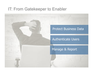 Protect Business Data
Authenticate Users
Manage & Report
IT: From Gatekeeper to Enabler
 