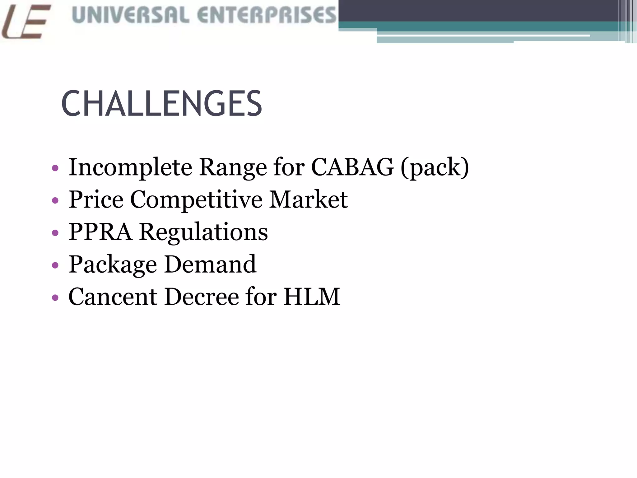 CHALLENGES
• Incomplete Range for CABAG (pack)
• Price Competitive Market
• PPRA Regulations
• Package Demand
• Cancent Decree for HLM
 