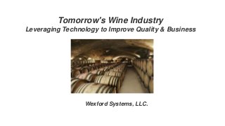 Tomorrow's Wine Industry
Leveraging Technology to Improve Quality & Business
Wexford Systems, LLC.
 