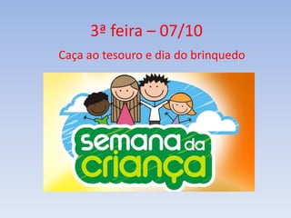 3ª feira – 07/10 
Caça ao tesouro e dia do brinquedo 
 