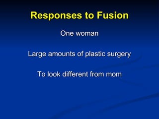 Responses to Fusion <ul><li>One woman </li></ul><ul><li>Large amounts of plastic surgery </li></ul><ul><li>To look differe...