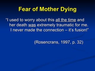Fear of Mother Dying <ul><li>“ I used to worry about this  all the time  and her death  was  extremely traumatic for me.  ...