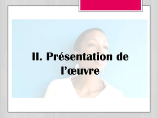 II. Présentation de
      l’œuvre
 