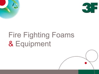 Fire Fighting Foams
& Equipment
 
