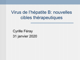 Virus de l’hépatite B: nouvelles
cibles thérapeutiques
Cyrille Féray
31 janvier 2020
 