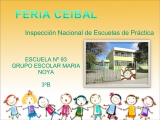 Inspección Nacional de Escuelas de Práctica 
ESCUELA Nº 93 
GRUPO ESCOLAR MARIA 
NOYA 
3ºB 
 
