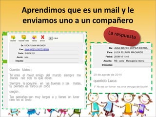 Aprendimos que es un mail y le
enviamos uno a un compañero
La La respuesta
