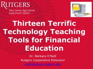 Thirteen Terrific
Technology Teaching
Tools for Financial
Education
Dr. Barbara O’Neill
Rutgers Cooperative Extension
oneill@aesop.rutgers.edu
 