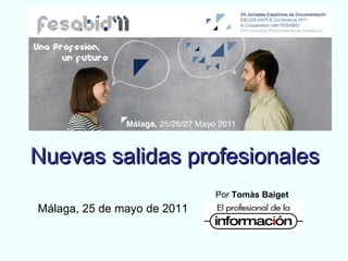 Nuevas salidas profesionales   Málaga, 25 de mayo de 2011 Por  Tomàs Baiget 