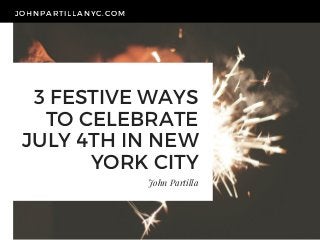 3 FESTIVE WAYS
TO CELEBRATE
JULY 4TH IN NEW
YORK CITY
John Partilla
JOHNPARTILLANYC. COM
 