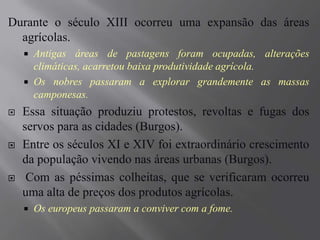 Muitos cavaleiros cruzados, ao retornarem para a Europa, saqueavam cidades árabes e vendiam produtos nas estradas, nas chamadas feiras nas rotas de comércio. De certa forma, as Cruzadas contribuíram para o renascimento urbano e comercial a partir do século XIII.Após as Cruzadas, o Mar Mediterrâneo foi aberto para os contatos comerciais.