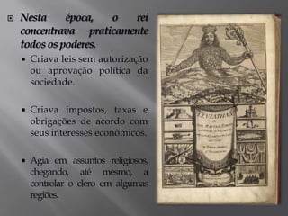 As transformações que ocorreram no século XIV, XV e XVI, com o advento do capitalismo mercantil e a superação do modo de produção feudal, ocasionou a redefinição do Estado.Foram profundas mudanças nessa nova sociedade, e o Estado precisou se tornar forte e centralizado.Surgiu inicialmente, o Estado Absolutista e em seguida o Estado Liberal.