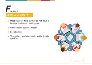 Most business fails as they do not have a
feasible business model in place.
Work on your business model
Keep budget
This makes calculating easier as the limit is
specified.
Finance
Check your wallet !
 