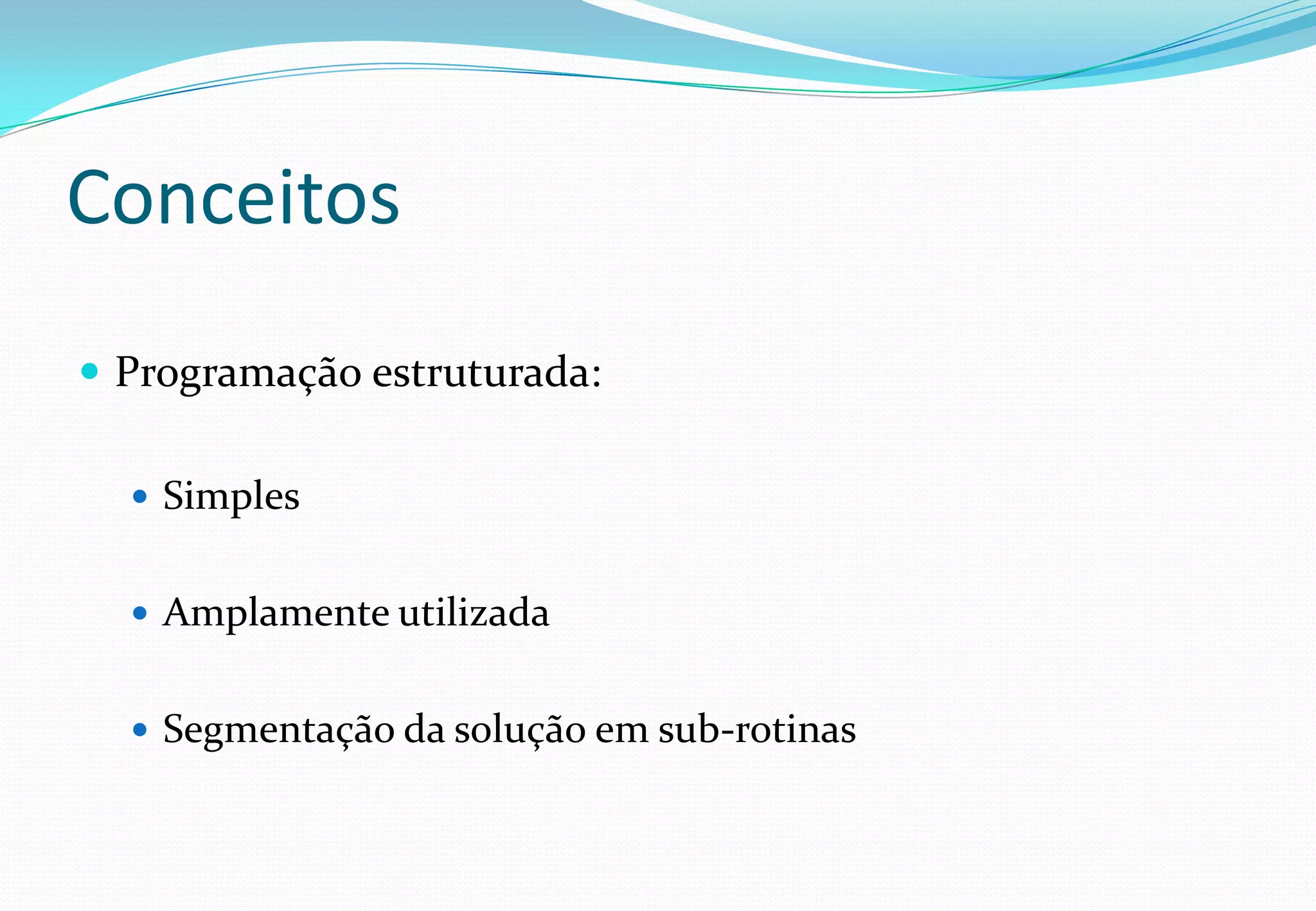 Conceitos
 Programação estruturada:
 Simples
 Amplamente utilizada
 Segmentação da solução em sub-rotinas
 