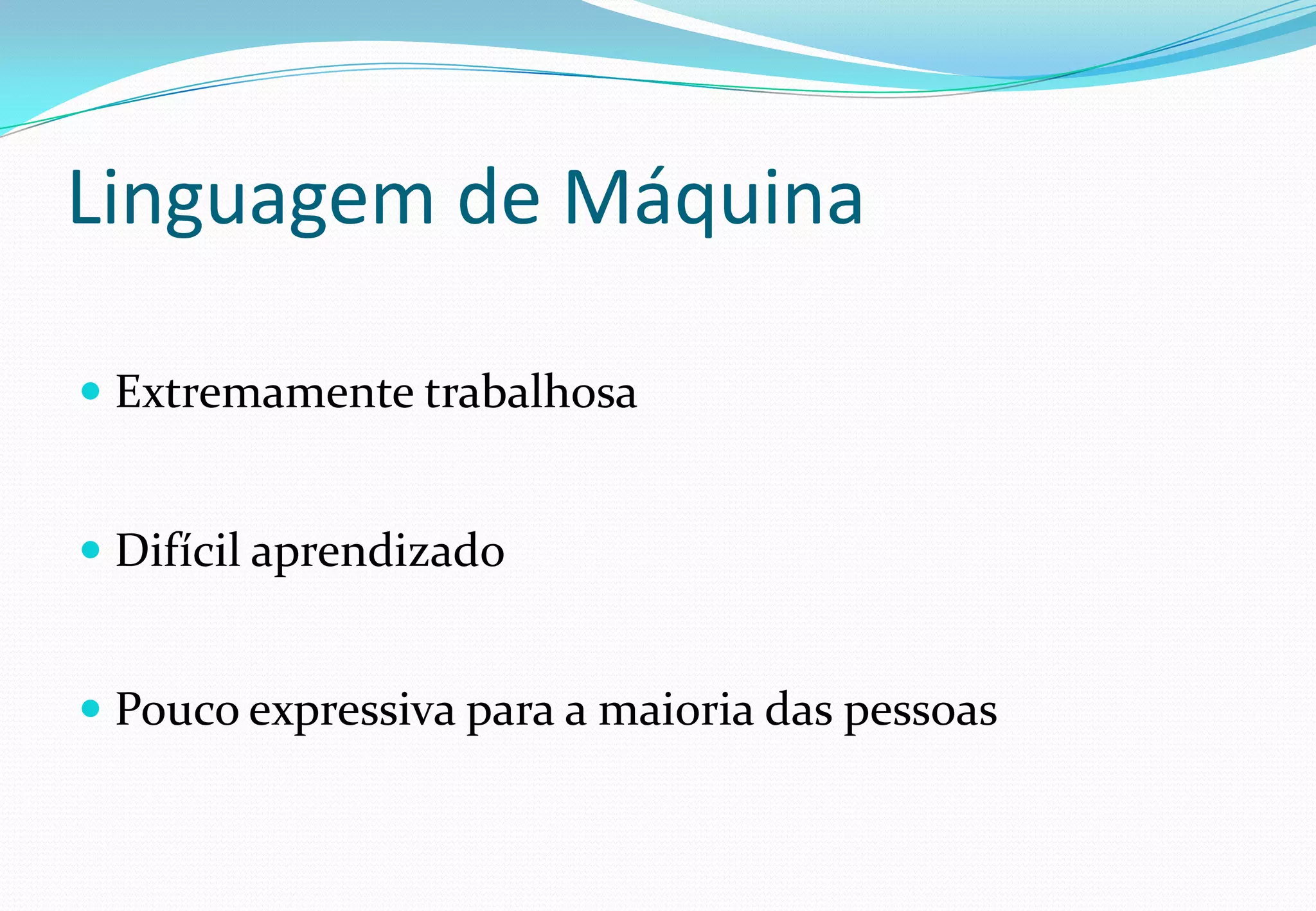 Linguagem de Máquina
 Extremamente trabalhosa
 Difícil aprendizado
 Pouco expressiva para a maioria das pessoas
 