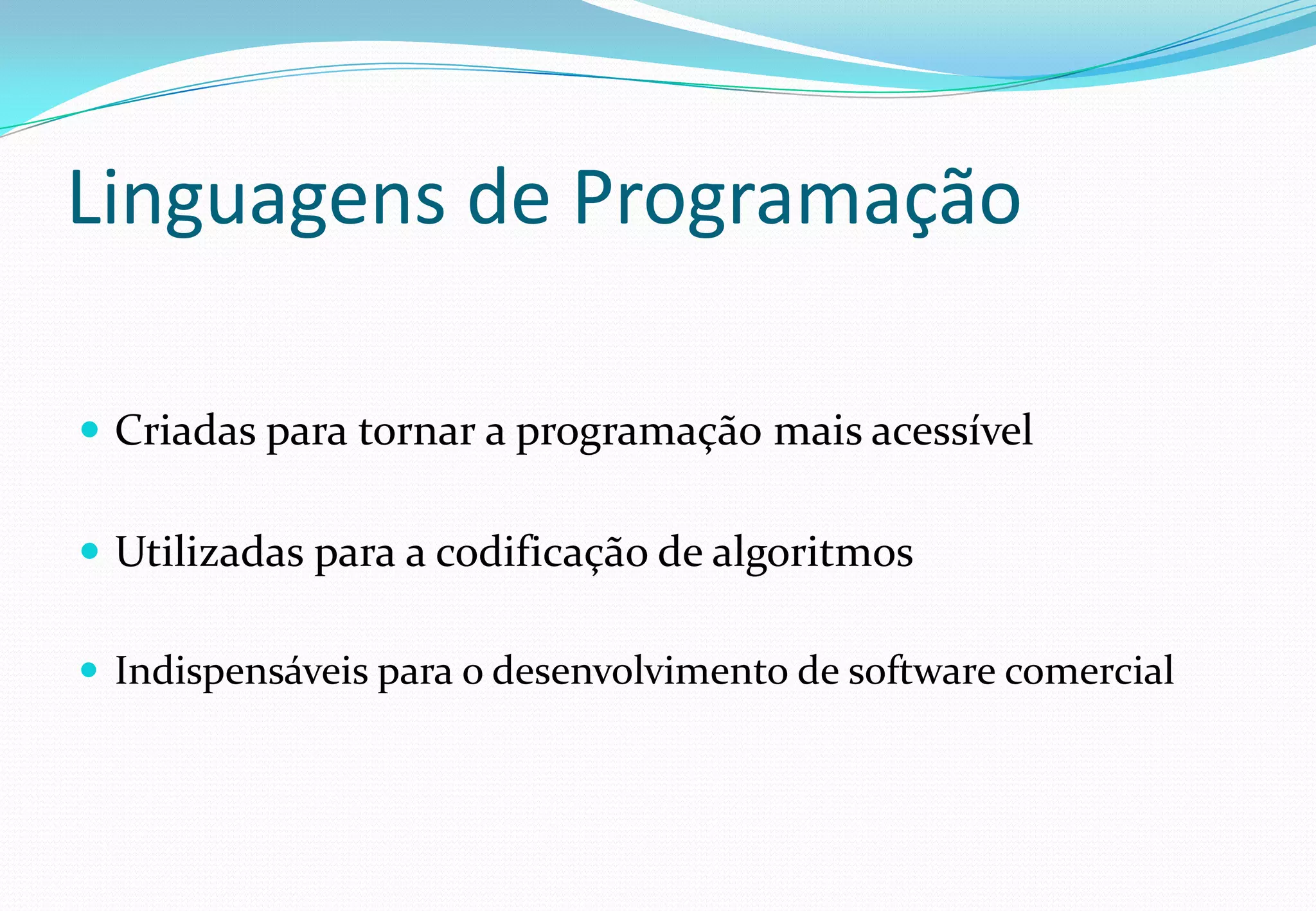 Linguagens de Programação
 Criadas para tornar a programação mais acessível
 Utilizadas para a codificação de algoritmos
 Indispensáveis para o desenvolvimento de software comercial
 