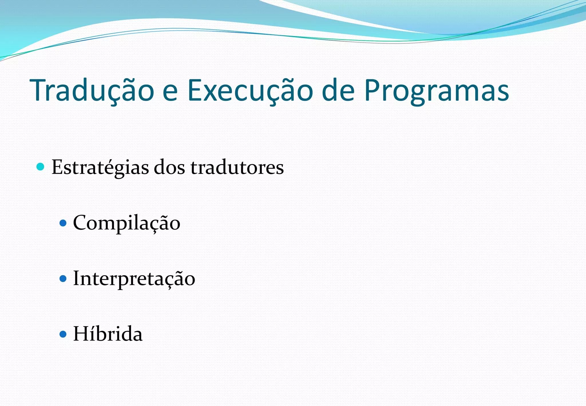 Tradução e Execução de Programas
 Estratégias dos tradutores
 Compilação
 Interpretação
 Híbrida
 