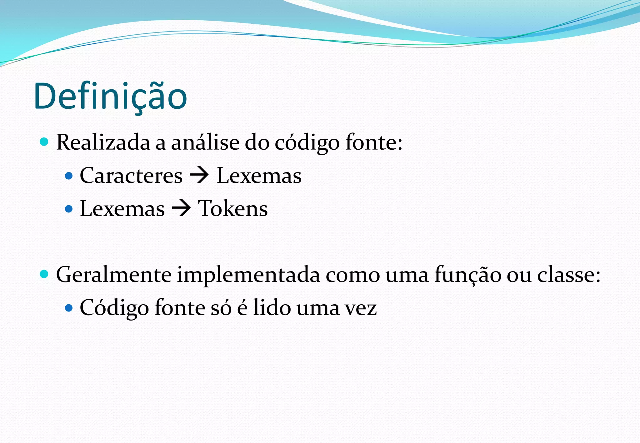 Definição
 Realizada a análise do código fonte:
 Caracteres  Lexemas
 Lexemas  Tokens
 Geralmente implementada como uma função ou classe:
 Código fonte só é lido uma vez
 