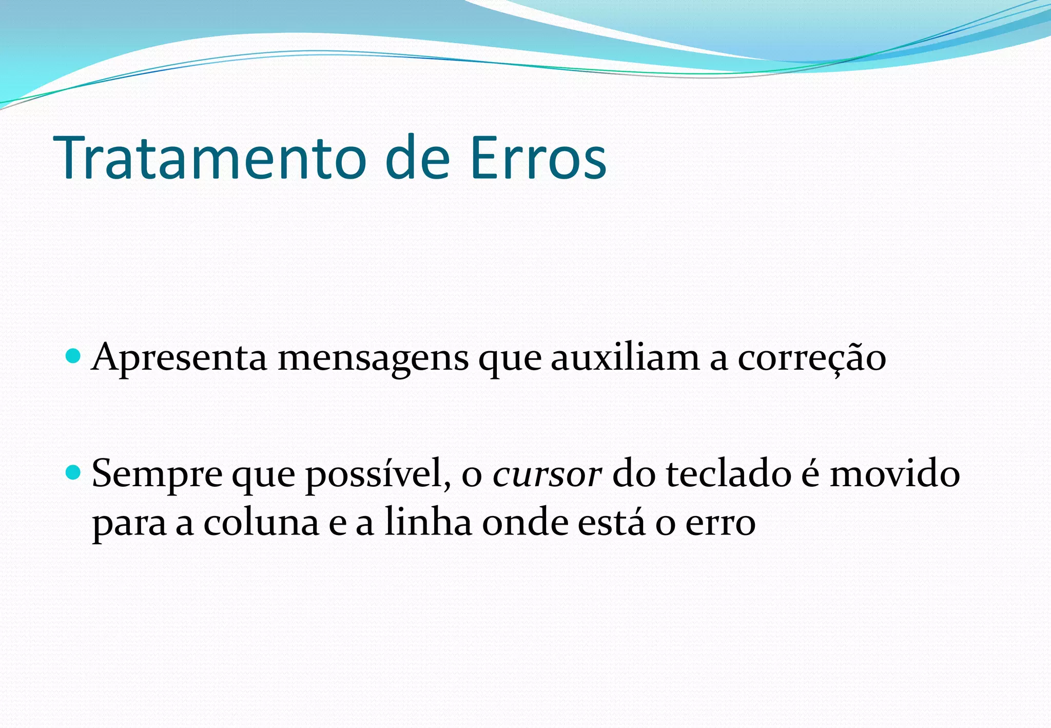 Tratamento de Erros
 Apresenta mensagens que auxiliam a correção
 Sempre que possível, o cursor do teclado é movido
para a coluna e a linha onde está o erro
 
