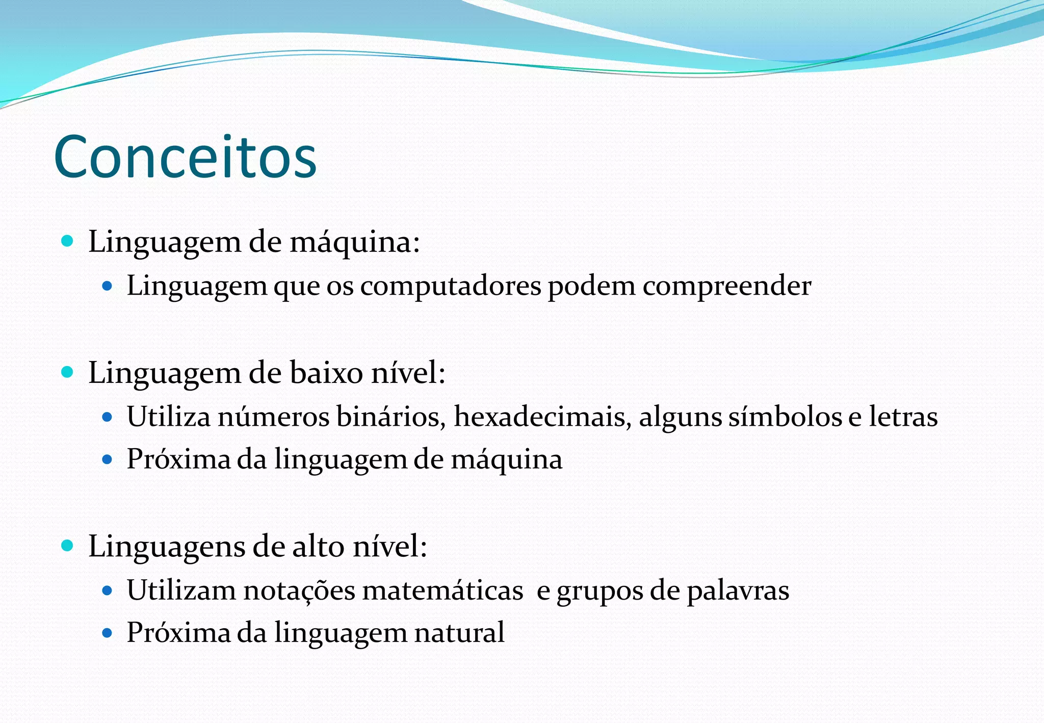 Conceitos
 Linguagem de máquina:
 Linguagem que os computadores podem compreender
 Linguagem de baixo nível:
 Utiliza números binários, hexadecimais, alguns símbolos e letras
 Próxima da linguagem de máquina
 Linguagens de alto nível:
 Utilizam notações matemáticas e grupos de palavras
 Próxima da linguagem natural
 