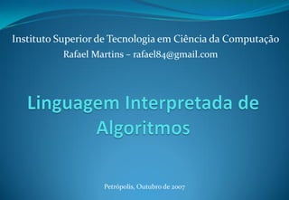 Rafael Martins – rafael84@gmail.com
Instituto Superior de Tecnologia em Ciência da Computação
Petrópolis, Outubro de 2007
 