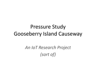 Pressure Study
Gooseberry Island Causeway
An IoT Research Project
(sort of)
 
