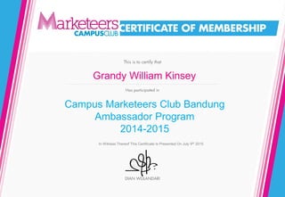Campus Marketeers Club Bandung
Ambassador Program
2014-2015
Grandy William Kinsey
In Witness Thereof This Certificate Is Presented On July 9th 2015
 