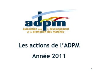 Rapport d'activité 2011 – rapport voté au CA du 21 février 2012
21/02/2012 1
Les actions de l’ADPM
Année 2011
 