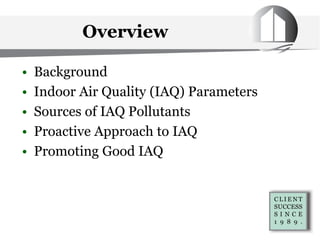Overview
• Background
• Indoor Air Quality (IAQ) Parameters
• Sources of IAQ Pollutants
• Proactive Approach to IAQ
• Promoting Good IAQ
 