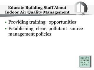 Educate Building Staff About
Indoor Air Quality Management
• Providing training opportunities
• Establishing clear pollutant source
management policies
 