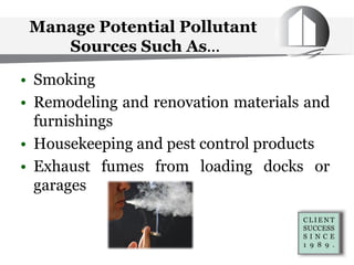 Manage Potential Pollutant
Sources Such As...
• Smoking
• Remodeling and renovation materials and
furnishings
• Housekeeping and pest control products
• Exhaust fumes from loading docks or
garages
 