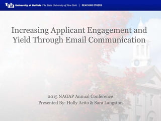 Increasing Applicant Engagement and
Yield Through Email Communication
2015 NAGAP Annual Conference
Presented By: Holly Acito & Sara Langston
 