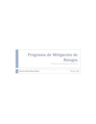 Programa de Mitigación de
Riesgos
Gerencia en Tiempos de Crisis
Octavio Nicolás Rojas Mujica Octubre, 2016
 