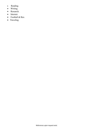 • Reading.
• Writing.
• Research.
• Internet.
• Football & Box
• Traveling
References upon request exist
 