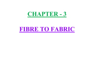 CHAPTER - 3
FIBRE TO FABRIC
 