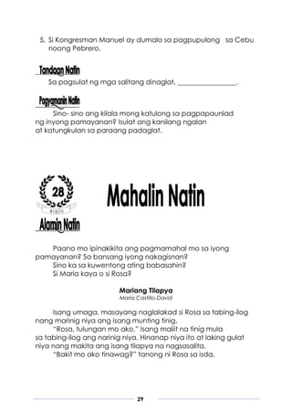 29
5. Si Kongresman Manuel ay dumalo sa pagpupulong sa Cebu
noong Pebrero.
Sa pagsulat ng mga salitang dinaglat, _________________.
Sino- sino ang kilala mong katulong sa pagpapaunlad
ng inyong pamayanan? Isulat ang kanilang ngalan
at katungkulan sa paraang padaglat.
Paano mo ipinakikita ang pagmamahal mo sa iyong
pamayanan? Sa bansang iyong nakagisnan?
Sino ka sa kuwentong ating babasahin?
Si Maria kaya o si Rosa?
Mariang Tilapya
Maria Castillo-David
Isang umaga, masayang naglalakad si Rosa sa tabing-ilog
nang marinig niya ang isang munting tinig.
“Rosa, tulungan mo ako.” Isang maliit na tinig mula
sa tabing-ilog ang narinig niya. Hinanap niya ito at laking gulat
niya nang makita ang isang tilapya na nagsasalita.
“Bakit mo ako tinawag?” tanong ni Rosa sa isda.
 
